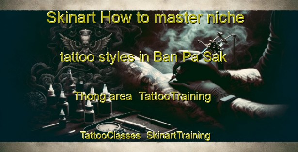 Skinart How to master niche tattoo styles in Ban Pa Sak Thong area | TattooTraining | TattooClasses | SkinartTraining-Thailand