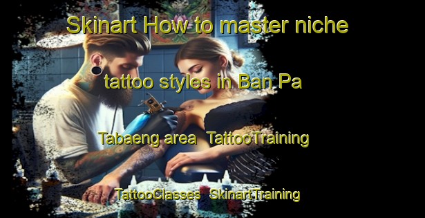 Skinart How to master niche tattoo styles in Ban Pa Tabaeng area | TattooTraining | TattooClasses | SkinartTraining-Thailand
