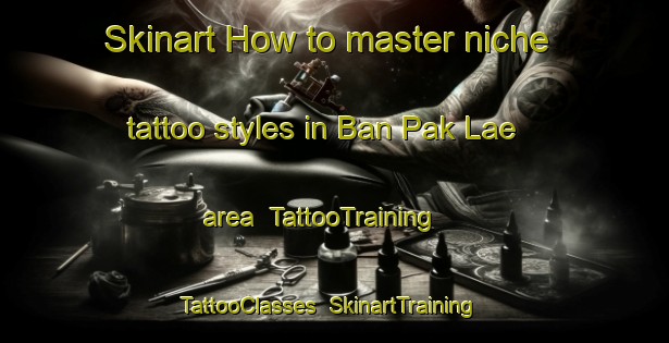 Skinart How to master niche tattoo styles in Ban Pak Lae area | TattooTraining | TattooClasses | SkinartTraining-Thailand