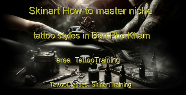 Skinart How to master niche tattoo styles in Ban Pho Kham area | TattooTraining | TattooClasses | SkinartTraining-Thailand