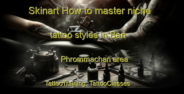 Skinart How to master niche tattoo styles in Ban Phrommachan area | TattooTraining | TattooClasses | SkinartTraining-Thailand