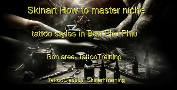 Skinart How to master niche tattoo styles in Ban Phu Phlu Bon area | TattooTraining | TattooClasses | SkinartTraining-Thailand