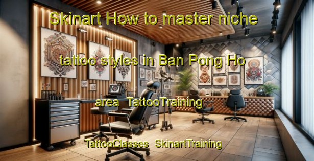 Skinart How to master niche tattoo styles in Ban Pong Ho area | TattooTraining | TattooClasses | SkinartTraining-Thailand