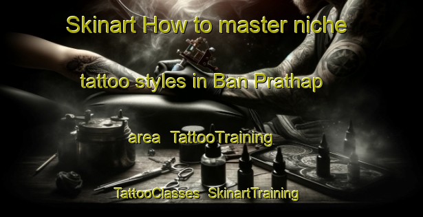 Skinart How to master niche tattoo styles in Ban Prathap area | TattooTraining | TattooClasses | SkinartTraining-Thailand