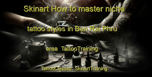 Skinart How to master niche tattoo styles in Ban Rai Phru area | TattooTraining | TattooClasses | SkinartTraining-Thailand