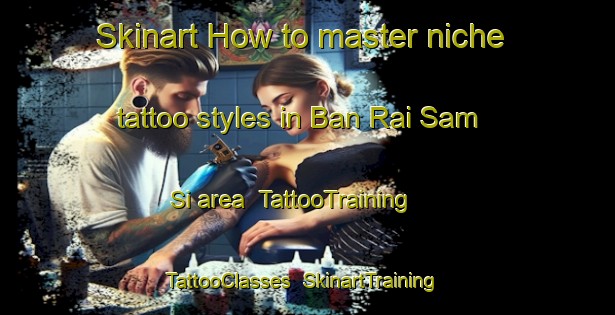 Skinart How to master niche tattoo styles in Ban Rai Sam Si area | TattooTraining | TattooClasses | SkinartTraining-Thailand