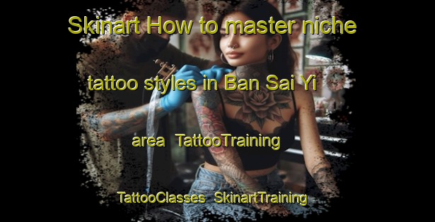 Skinart How to master niche tattoo styles in Ban Sai Yi area | TattooTraining | TattooClasses | SkinartTraining-Thailand