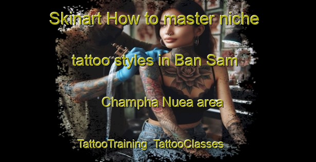 Skinart How to master niche tattoo styles in Ban Sam Champha Nuea area | TattooTraining | TattooClasses | SkinartTraining-Thailand
