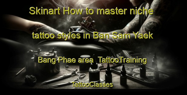 Skinart How to master niche tattoo styles in Ban Sam Yaek Bang Phae area | TattooTraining | TattooClasses | SkinartTraining-Thailand
