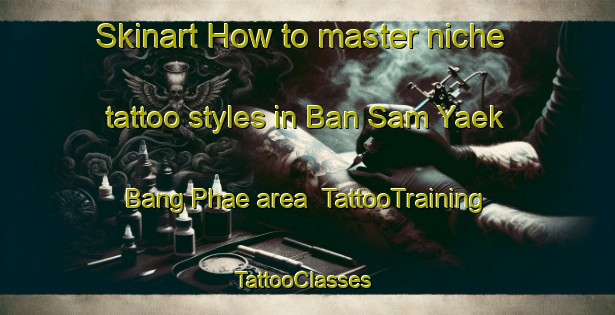 Skinart How to master niche tattoo styles in Ban Sam Yaek Bang Phae area | TattooTraining | TattooClasses | SkinartTraining-Thailand