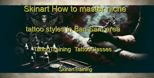 Skinart How to master niche tattoo styles in Ban Sam area | TattooTraining | TattooClasses | SkinartTraining-Thailand