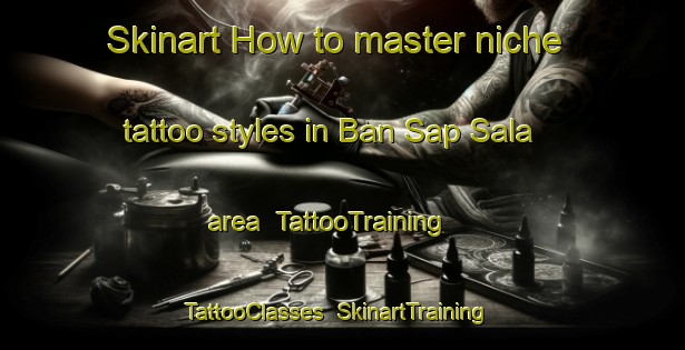 Skinart How to master niche tattoo styles in Ban Sap Sala area | TattooTraining | TattooClasses | SkinartTraining-Thailand