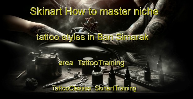 Skinart How to master niche tattoo styles in Ban Simarak area | TattooTraining | TattooClasses | SkinartTraining-Thailand