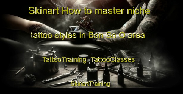 Skinart How to master niche tattoo styles in Ban So O area | TattooTraining | TattooClasses | SkinartTraining-Thailand