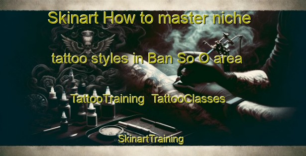 Skinart How to master niche tattoo styles in Ban So O area | TattooTraining | TattooClasses | SkinartTraining-Thailand