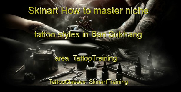 Skinart How to master niche tattoo styles in Ban Sukhang area | TattooTraining | TattooClasses | SkinartTraining-Thailand