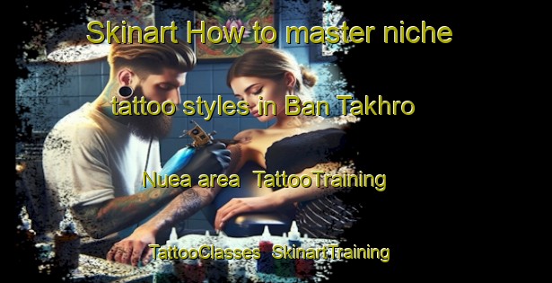 Skinart How to master niche tattoo styles in Ban Takhro Nuea area | TattooTraining | TattooClasses | SkinartTraining-Thailand