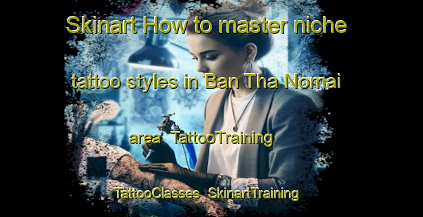 Skinart How to master niche tattoo styles in Ban Tha Nomai area | TattooTraining | TattooClasses | SkinartTraining-Thailand