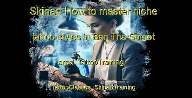 Skinart How to master niche tattoo styles in Ban Tha Samet area | TattooTraining | TattooClasses | SkinartTraining-Thailand