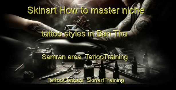 Skinart How to master niche tattoo styles in Ban Tha Samran area | TattooTraining | TattooClasses | SkinartTraining-Thailand