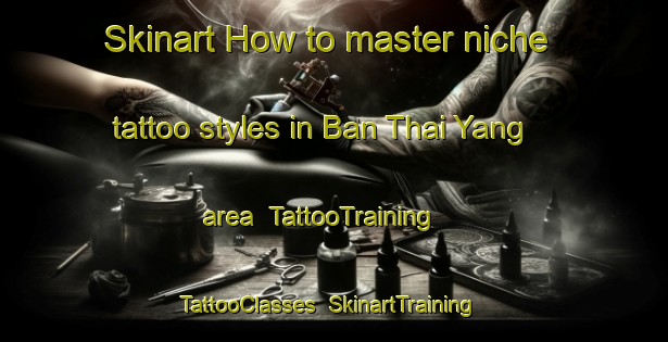 Skinart How to master niche tattoo styles in Ban Thai Yang area | TattooTraining | TattooClasses | SkinartTraining-Thailand