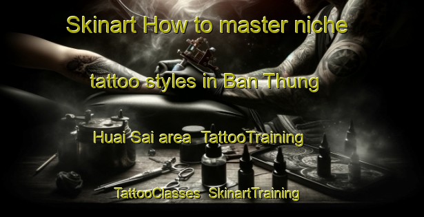 Skinart How to master niche tattoo styles in Ban Thung Huai Sai area | TattooTraining | TattooClasses | SkinartTraining-Thailand