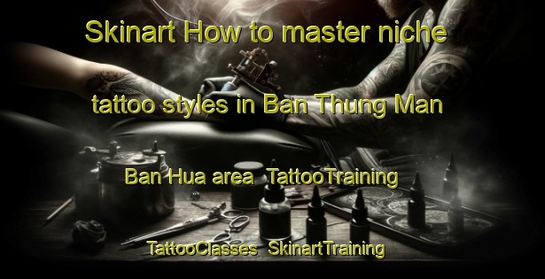 Skinart How to master niche tattoo styles in Ban Thung Man Ban Hua area | TattooTraining | TattooClasses | SkinartTraining-Thailand