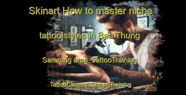 Skinart How to master niche tattoo styles in Ban Thung Samrong area | TattooTraining | TattooClasses | SkinartTraining-Thailand