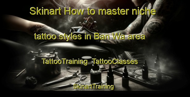 Skinart How to master niche tattoo styles in Ban Wa area | TattooTraining | TattooClasses | SkinartTraining-Thailand