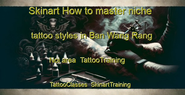 Skinart How to master niche tattoo styles in Ban Wang Rang Noi area | TattooTraining | TattooClasses | SkinartTraining-Thailand