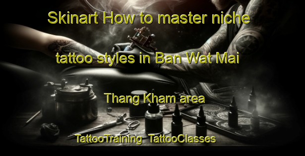 Skinart How to master niche tattoo styles in Ban Wat Mai Thang Kham area | TattooTraining | TattooClasses | SkinartTraining-Thailand