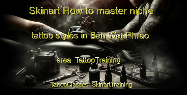 Skinart How to master niche tattoo styles in Ban Wat Phrao area | TattooTraining | TattooClasses | SkinartTraining-Thailand