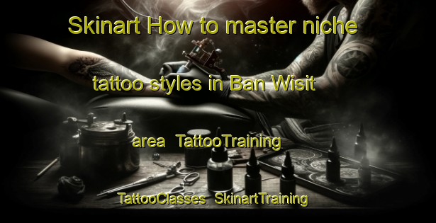 Skinart How to master niche tattoo styles in Ban Wisit area | TattooTraining | TattooClasses | SkinartTraining-Thailand