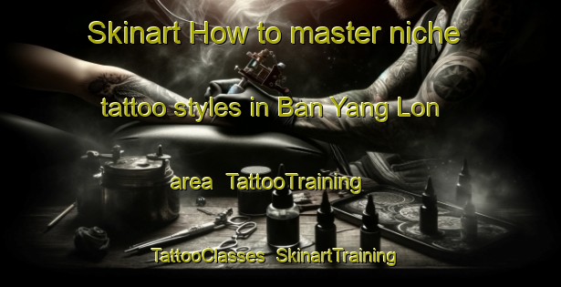 Skinart How to master niche tattoo styles in Ban Yang Lon area | TattooTraining | TattooClasses | SkinartTraining-Thailand