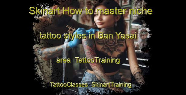 Skinart How to master niche tattoo styles in Ban Yasai area | TattooTraining | TattooClasses | SkinartTraining-Thailand