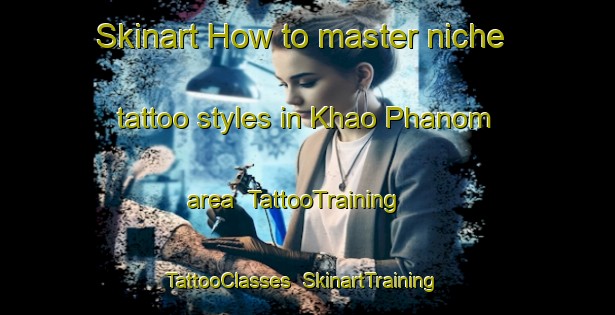Skinart How to master niche tattoo styles in Khao Phanom area | TattooTraining | TattooClasses | SkinartTraining-Thailand