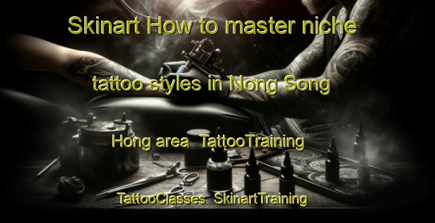 Skinart How to master niche tattoo styles in Nong Song Hong area | TattooTraining | TattooClasses | SkinartTraining-Thailand