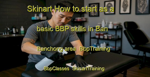 Skinart How to start as a basic BBP skills in Ban Banchong area | BbpTraining | BbpClasses | SkinartTraining-Thailand