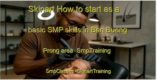 Skinart How to start as a basic SMP skills in Ban Bueng Prong area | SmpTraining | SmpClasses | SkinartTraining-Thailand