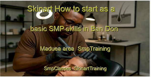 Skinart How to start as a basic SMP skills in Ban Don Maduea area | SmpTraining | SmpClasses | SkinartTraining-Thailand