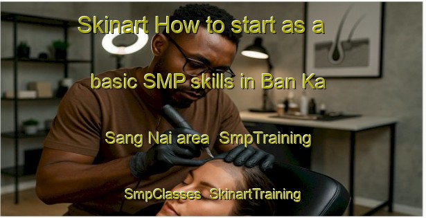 Skinart How to start as a basic SMP skills in Ban Ka Sang Nai area | SmpTraining | SmpClasses | SkinartTraining-Thailand