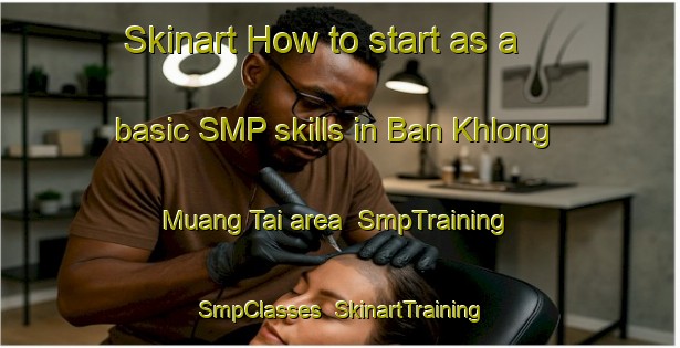 Skinart How to start as a basic SMP skills in Ban Khlong Muang Tai area | SmpTraining | SmpClasses | SkinartTraining-Thailand