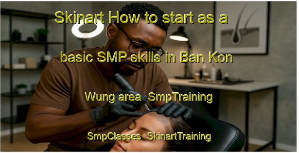 Skinart How to start as a basic SMP skills in Ban Kon Wung area | SmpTraining | SmpClasses | SkinartTraining-Thailand