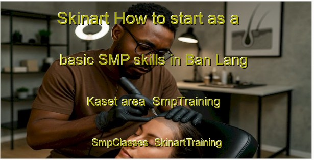 Skinart How to start as a basic SMP skills in Ban Lang Kaset area | SmpTraining | SmpClasses | SkinartTraining-Thailand