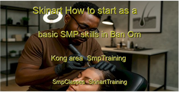 Skinart How to start as a basic SMP skills in Ban Om Kong area | SmpTraining | SmpClasses | SkinartTraining-Thailand