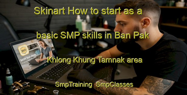 Skinart How to start as a basic SMP skills in Ban Pak Khlong Khung Tamnak area | SmpTraining | SmpClasses | SkinartTraining-Thailand