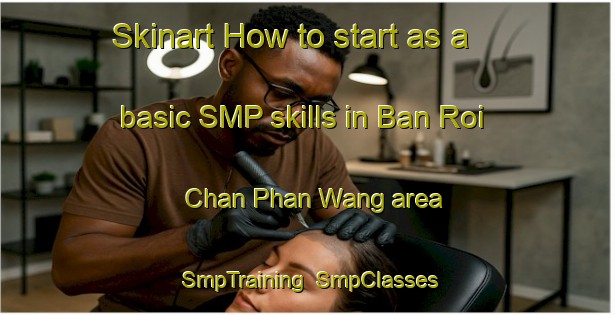 Skinart How to start as a basic SMP skills in Ban Roi Chan Phan Wang area | SmpTraining | SmpClasses | SkinartTraining-Thailand