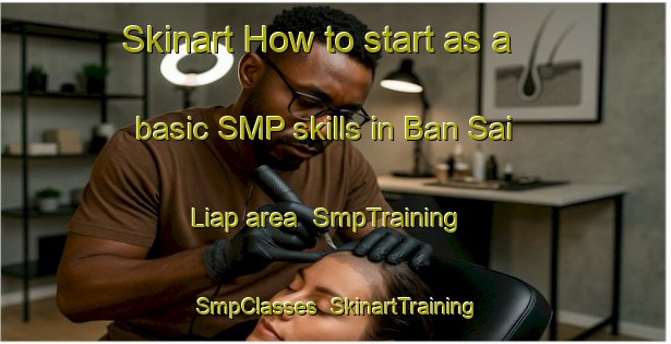 Skinart How to start as a basic SMP skills in Ban Sai Liap area | SmpTraining | SmpClasses | SkinartTraining-Thailand