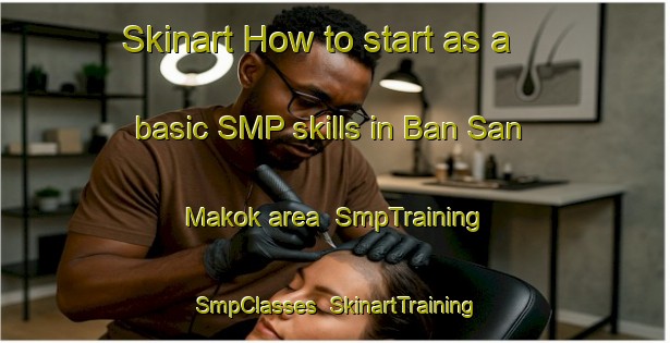 Skinart How to start as a basic SMP skills in Ban San Makok area | SmpTraining | SmpClasses | SkinartTraining-Thailand