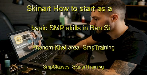Skinart How to start as a basic SMP skills in Ban Si Phanom Khet area | SmpTraining | SmpClasses | SkinartTraining-Thailand